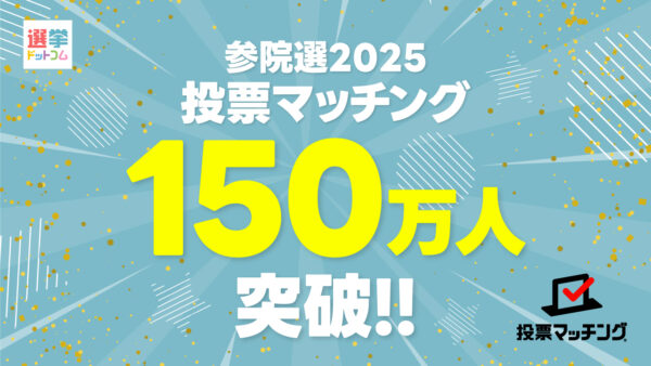第27回参議院議員選挙（7月20日投票）投票マッチングの利用者が150万人に到達！！